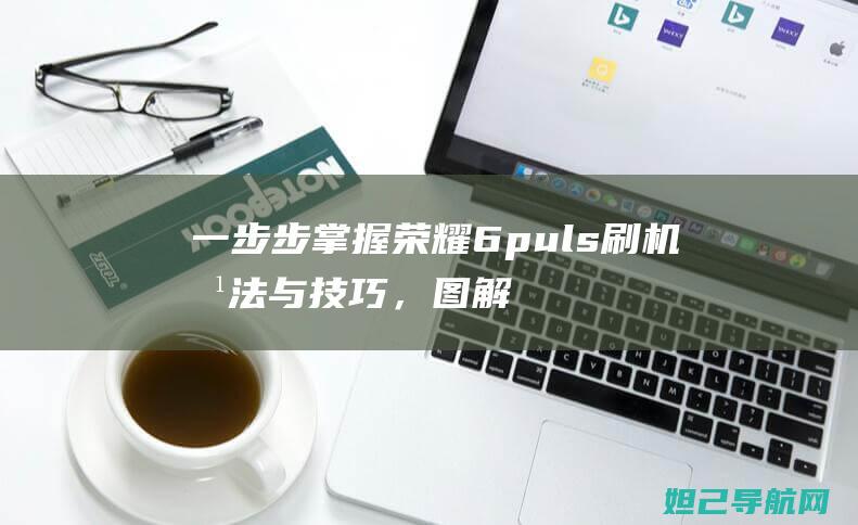 一步步掌握荣耀6puls刷机与技巧，