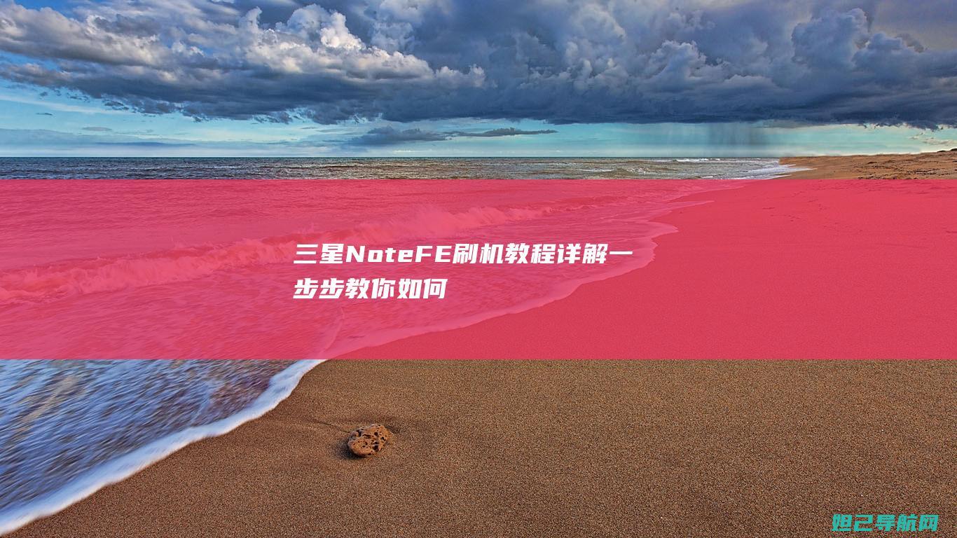 三星Note FE刷机教程详解：一步步教你如何操作 (三星note 20 ultra信号极差怎么办)