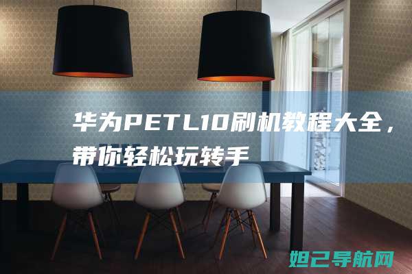 华为PE TL10刷机教程大全，带你轻松玩转手机升级 (华为peTL20是什么型号)