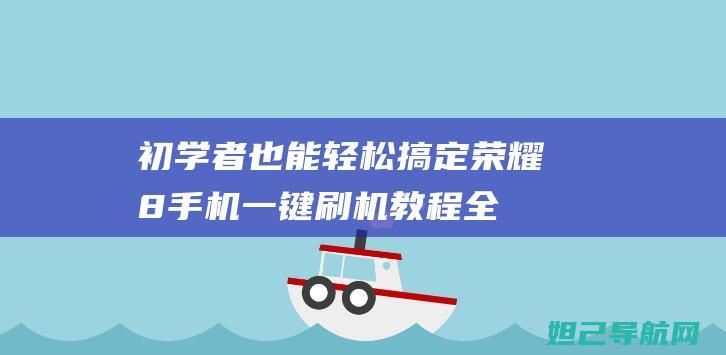 初学者也能轻松搞定！荣耀8手机一键刷机教程全解析 (初学者也能轻松学会日本舞)