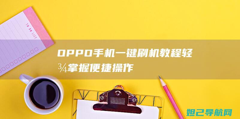 OPPO手机一键刷机教程：轻松掌握便捷操作 (oppo手机密码忘了怎么解开手机)