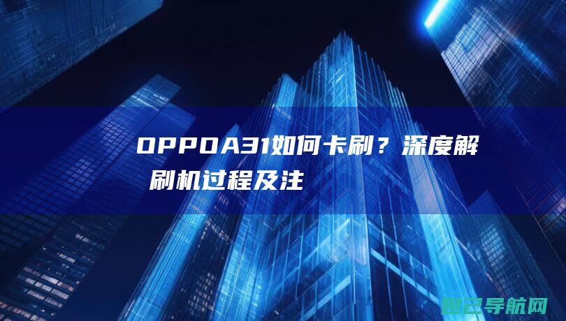 OPPO A31如何卡刷？深度解析刷机过程及注意事项 (oppoa3活力版)