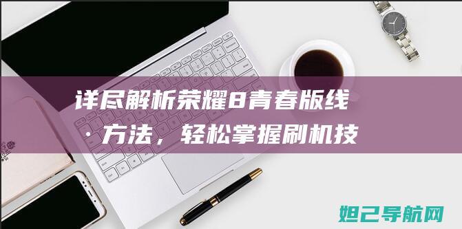 详尽解析荣耀8青春版线刷方法，轻松技