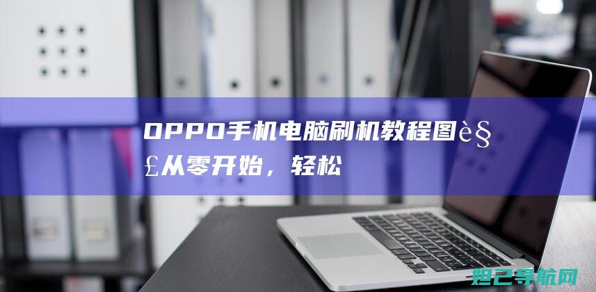 OPPO手机电脑刷机教程图解：从零开始，轻松上手 (oppo手机忘记密码了怎么解锁)