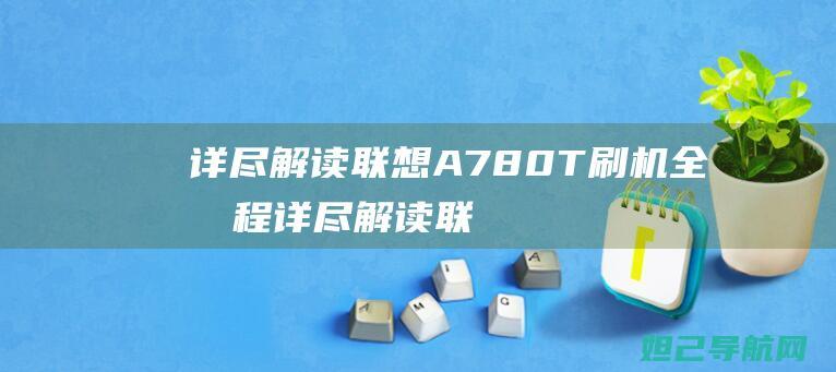 详尽解读联想A780T刷机全流程 (详尽解读联想怎么写)