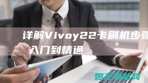 详解Vivoy22卡刷机步骤，从入门到精通 (详解vie股权架构)