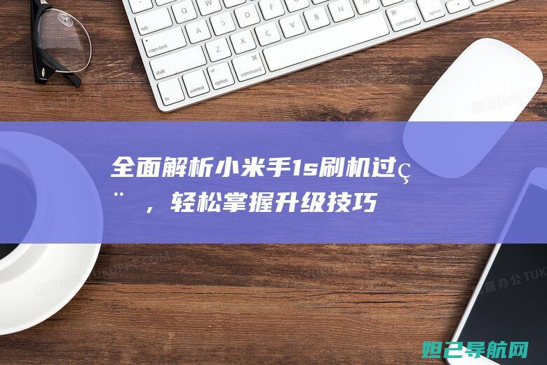 全面解析小米手1s刷机过程，轻松掌握升级技巧 (全面解析小米智能手表)