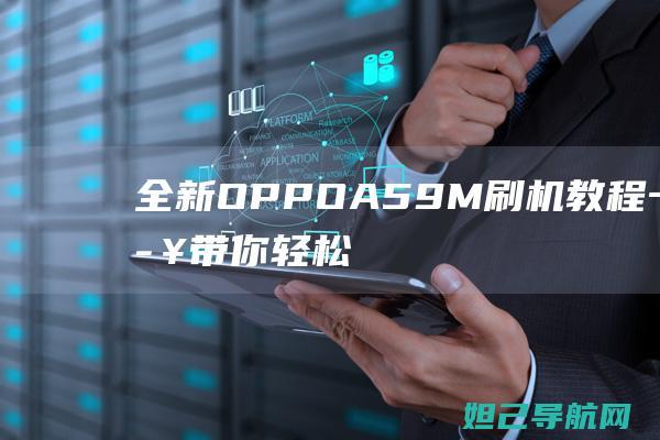 全新OPPO A59M刷机教程：一步步带你轻松完成 (全新oppo手机)