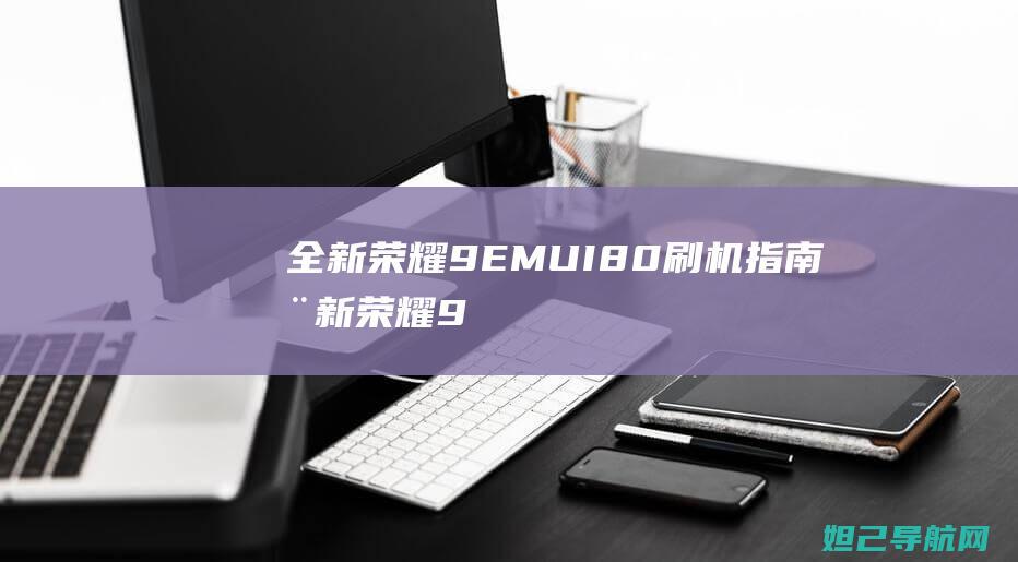 全新荣耀9 EMUI 8.0刷机指南 (全新荣耀9x多少钱)