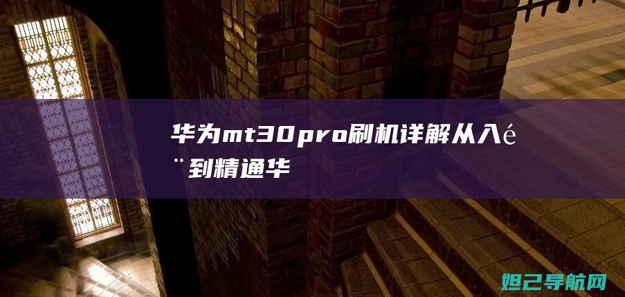 华为mt30pro刷机详解：从入门到精通 (华为mt30哪一年出的)