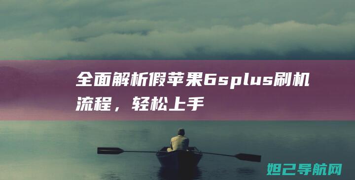 全面解析假苹果6splus刷机流程，轻松上手不求人 (假苹果和真苹果的区别在哪里)