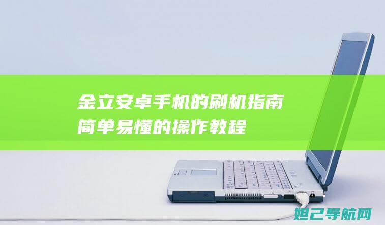 金立安卓手机的刷机指南：简单易懂的操作教程 (金立安卓手机星光银手机智能手机)