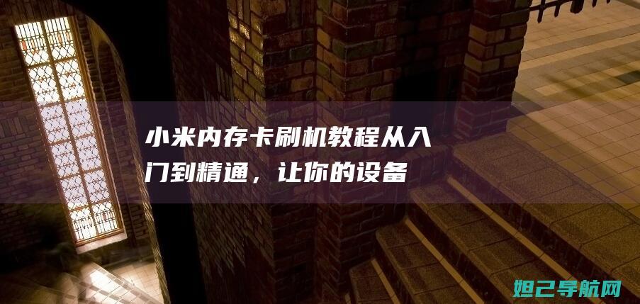 小米内存卡刷机教程：从入门到精通，让你的设备焕然一新 (小米 内存卡)