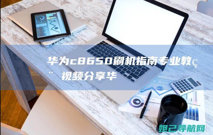 华为c8650刷机指南：专业教程视频分享 (华为c8650上市价格)