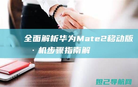 全面解析华为Mate 2移动版刷机步骤指南 (解读华为)