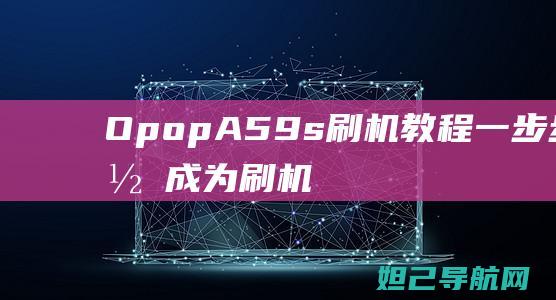 Opop A59s 刷机教程：一步步带你成为刷机达人 (opopa5忘记锁屏密码了怎么解开)