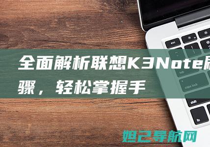 全面解析联想K3 Note刷机步骤，轻松掌握手机系统升级技巧 (全面解析联想作品)