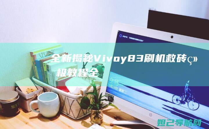 全新揭秘：Vivoy83刷机救砖终极教程 (全新揭秘欧美地区最火的神秘生物警笛头)