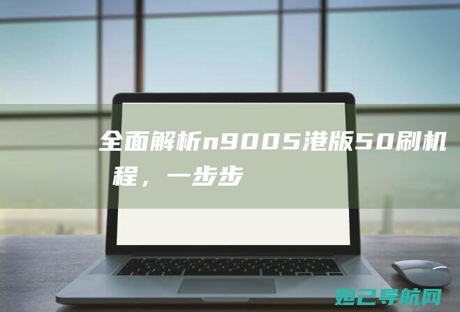 全面解析n9005港版5.0刷机教程，一步步带你成为刷机达人 (全面解析南方科技大学综评 思课教育)