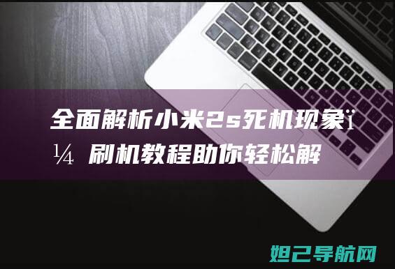 全面解析小米2s死机现象，刷机教程助你轻松解决 (全面解析小米K70)