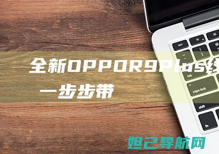 全新OPPO R9 Plus线刷机教程，一步步带你成为刷机达人 (全新opporeno多少钱)