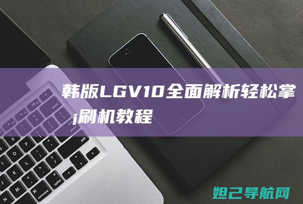 韩版LG V10全面解析：轻松掌握刷机教程