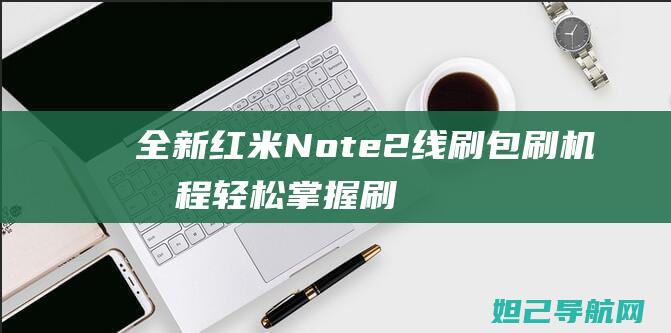 全新红米Note2线刷包刷机教程：轻松掌握刷机技巧，快速完成系统升级 (全新红米note11tpro多少钱)