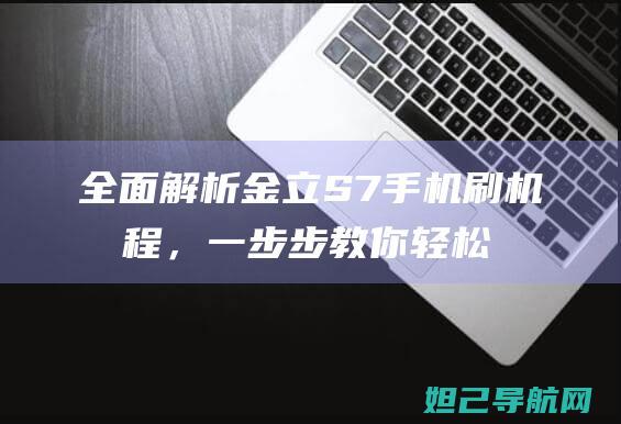 全面解析金立S7手机刷机教程，一步步教你轻松掌握技巧 (金立v1)