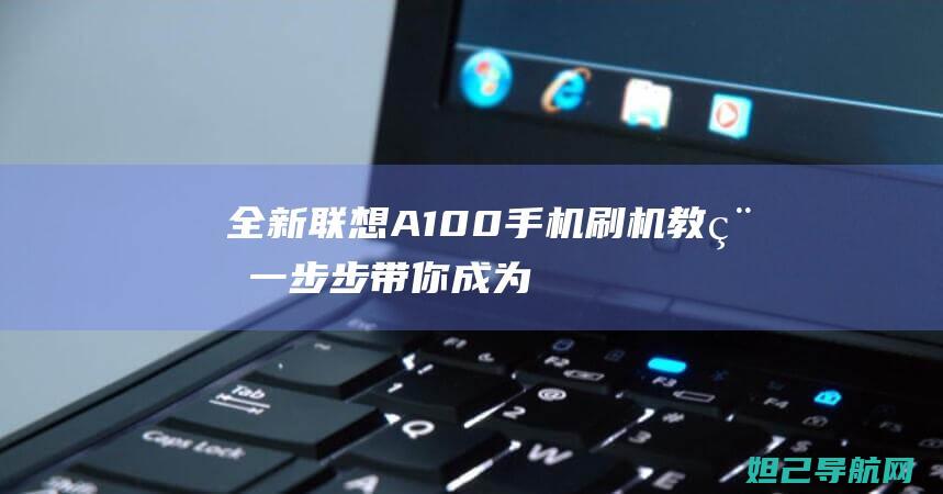 全新联想A100手机刷机教程：一步步带你成为刷机高手 (全新联想电脑c盘大小多大正常)