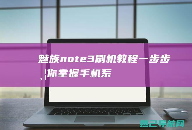 魅族note3刷机教程：一步步带你掌握手机系统升级技巧 (魅族note9)