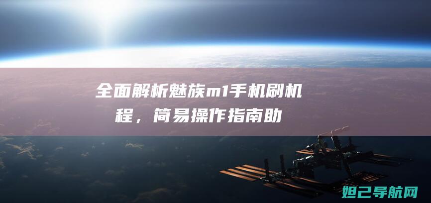 全面解析魅族m1手机刷机流程，简易操作指南助你轻松搞定 (全面解析魅族手机)