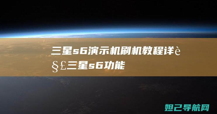 三星s6演示机刷机教程详解 (三星s6功能)