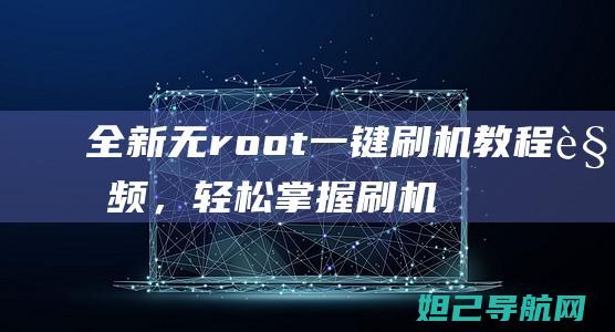 全新无root一键刷机教程视频，轻松掌握刷机技巧 (全新无盒的护肤品能买吗)