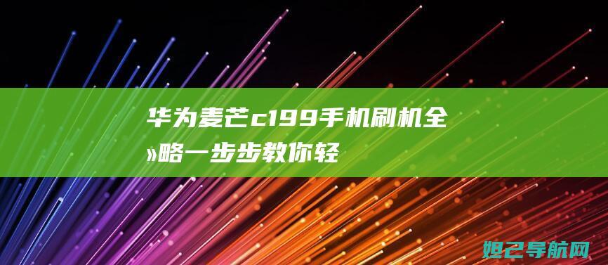 华为麦芒c199手机刷机全攻略：一步步教你轻松上手 (华为麦芒c199多少钱)