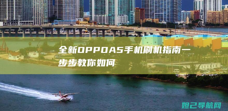 全新OPPO A5手机刷机指南：一步步教你如何轻松完成刷机操作 (全新opporeno多少钱)