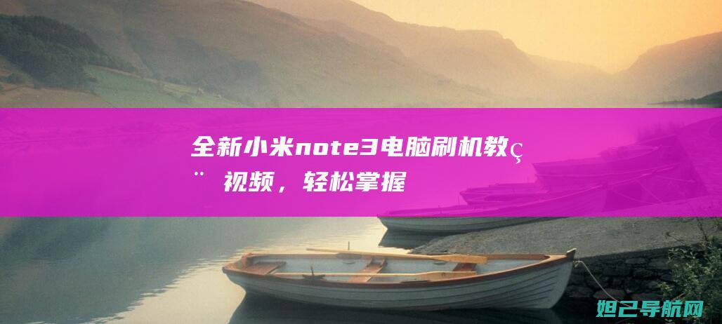 全新小米note3电脑刷机教程视频，轻松掌握刷机技巧 (全新小米note13导航如何)