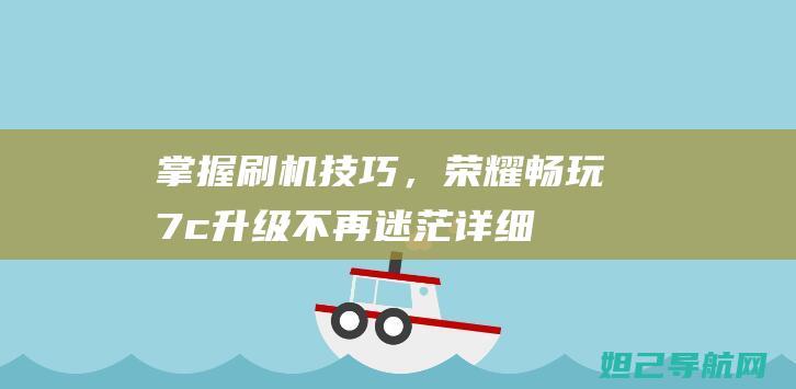 掌握刷机技巧，荣耀畅玩7c升级不再迷茫：详细刷机教程分享 (掌握刷机技巧的人)