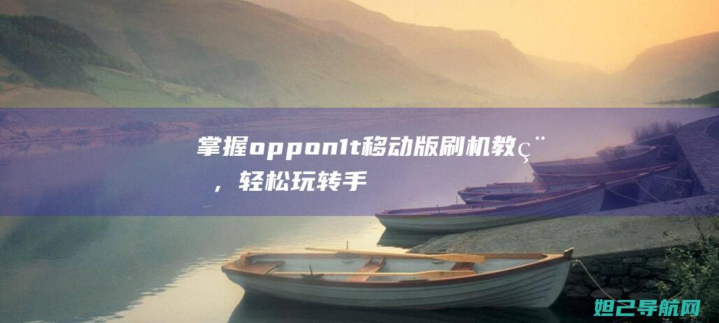 掌握oppon1t移动版刷机教程，轻松玩转手机升级 (掌握open wrt)