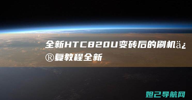 全新HTC 820U变砖后的刷机修复教程 (全新hta400)