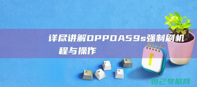 详尽讲解：OPPO A59s强制刷机教程与操作视频 (详尽讲解了道路交通安全法律)