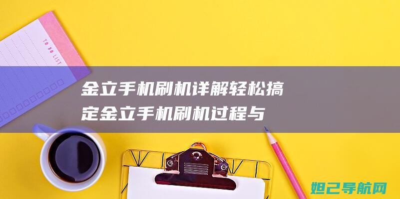 金立手机刷机详解：轻松搞定金立手机刷机过程与步骤，让手机焕然一新 (金立手机刷机包官方网站)