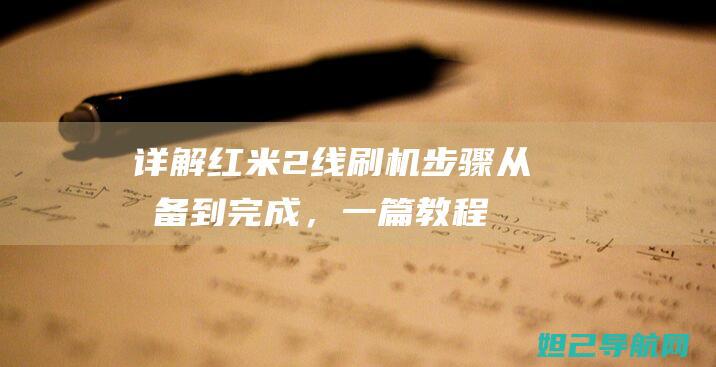 详解红米2线刷机步骤：从准备到完成，一篇教程全掌握 (红米2手机数据线是什么接口)