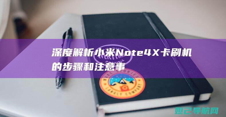 深度解析小米Note 4X卡刷机的步骤和注意事项 (深度解析小米智能手表)