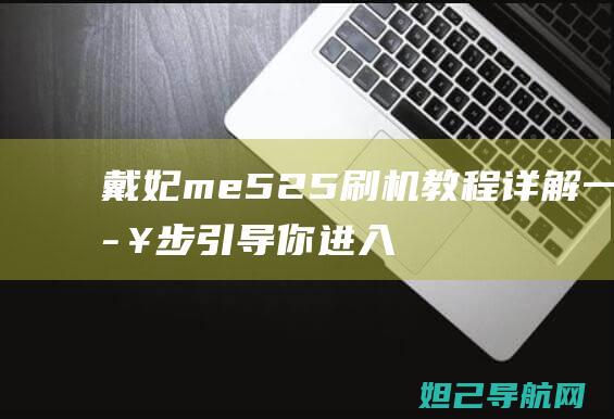 戴妃me525刷机教程详解：一步步引导你进入刷机世界 (戴妃me525音质)