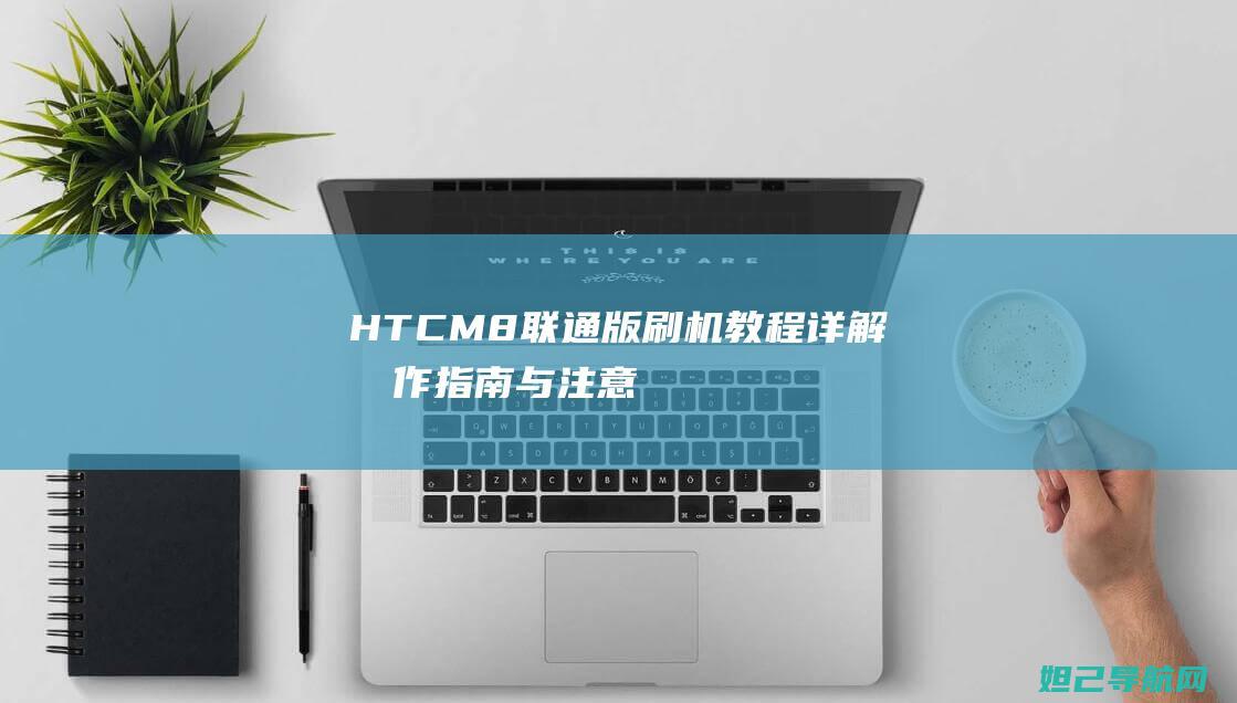 HTCM8联通版刷机教程详解：操作指南与注意事项