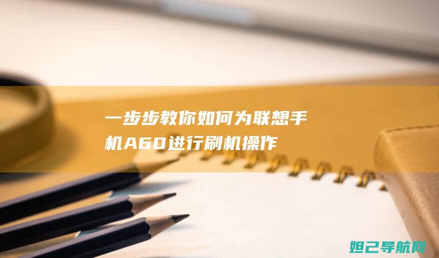 一步步教你如何为联想手机A60进行刷机操作 (一步步教你如何训练盆底肌)