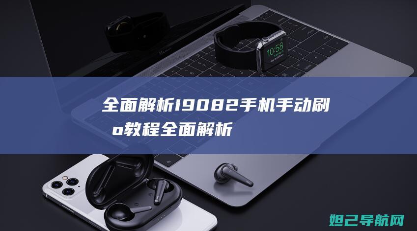 全面解析i9082手机手动刷机教程 (全面解析iPhone应用分身功能)