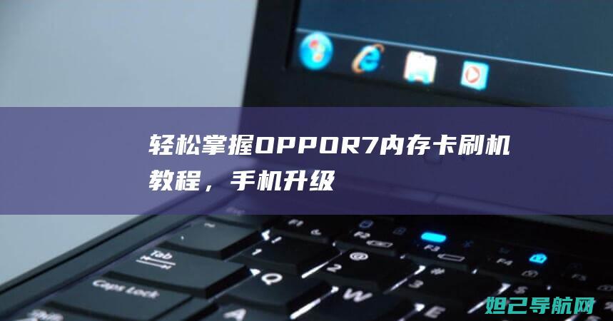 轻松掌握OPPO R7内存卡刷机教程，手机升级不求人 (轻松掌握要点 快乐提升素养)