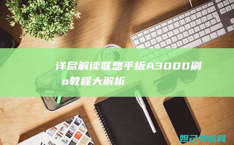 详尽解读！联想平板A3000刷机教程大解析 (联是啥意思?)