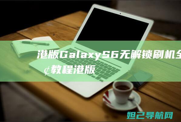 港版Galaxy S6无解锁刷机全面教程 (港版Garmin965如何安装微信支付)